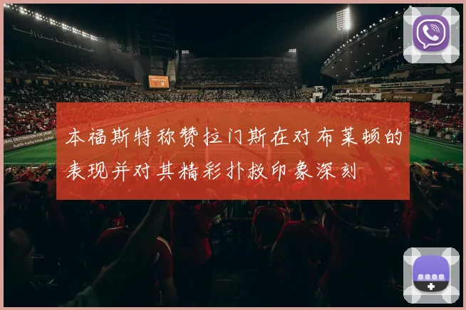 本福斯特称赞拉门斯在对布莱顿的表现并对其精彩扑救印象深刻