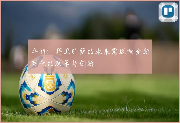 丰特：捍卫巴萨的未来需迈向全新时代的改革与创新