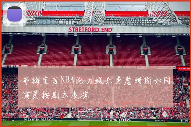 夸梅直言NBA沦为娱乐秀詹姆斯如同演员按剧本表演