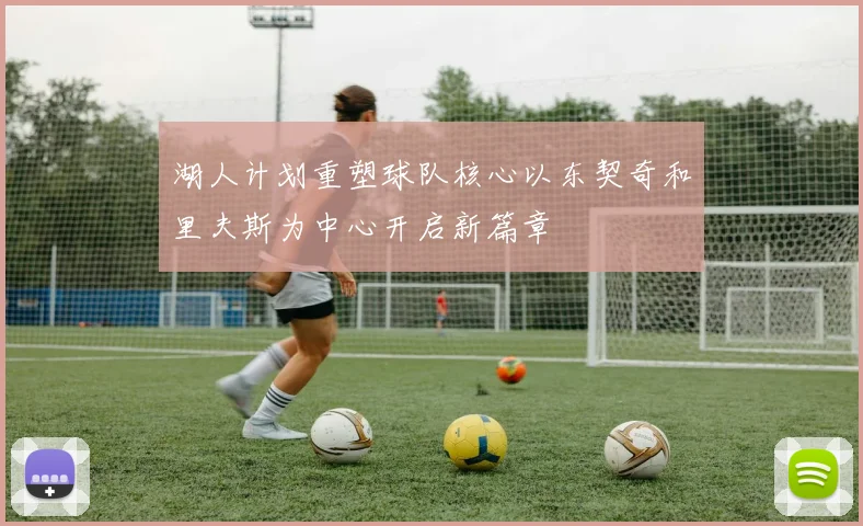 湖人计划重塑球队核心以东契奇和里夫斯为中心开启新篇章