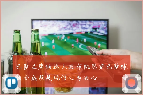 巴萨主席候选人发布凯恩穿巴萨球衣合成照展现信心与决心