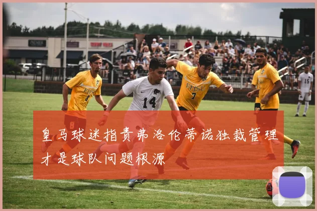 皇马球迷指责弗洛伦蒂诺独裁管理才是球队问题根源