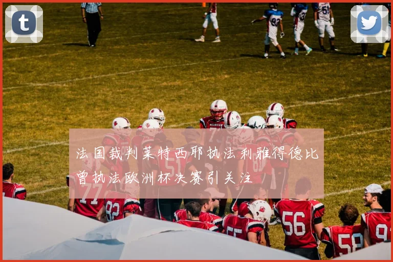 法国裁判莱特西耶执法利雅得德比曾执法欧洲杯决赛引关注
