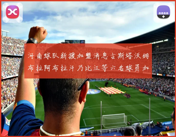 河南球队新援加盟消息古斯塔沃姆布拉阿布拉汗乃比江等六名球员加入